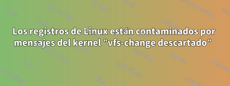 Los registros de Linux están contaminados por mensajes del kernel "vfs-change descartado"