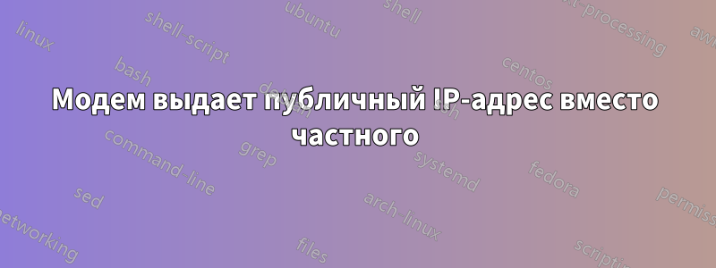 Модем выдает публичный IP-адрес вместо частного