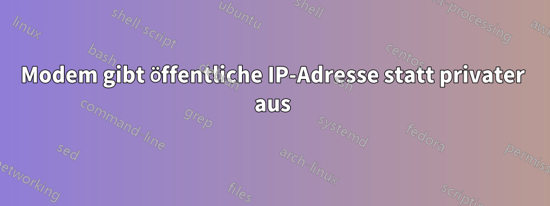 Modem gibt öffentliche IP-Adresse statt privater aus