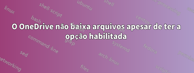 O OneDrive não baixa arquivos apesar de ter a opção habilitada
