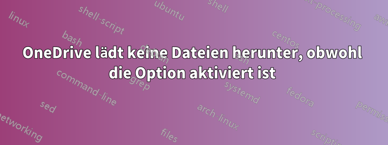 OneDrive lädt keine Dateien herunter, obwohl die Option aktiviert ist