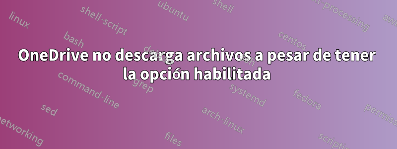 OneDrive no descarga archivos a pesar de tener la opción habilitada