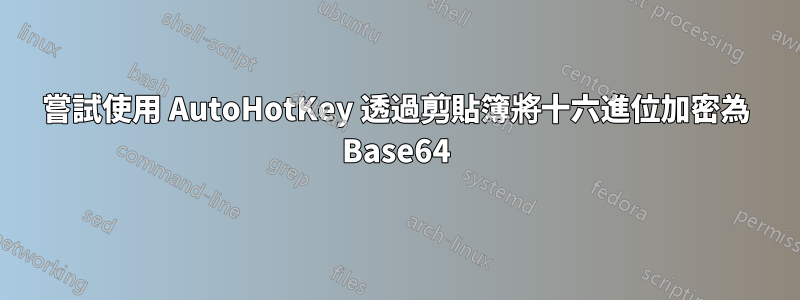 嘗試使用 AutoHotKey 透過剪貼簿將十六進位加密為 Base64