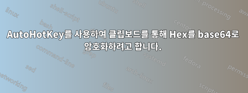AutoHotKey를 사용하여 클립보드를 통해 Hex를 base64로 암호화하려고 합니다.