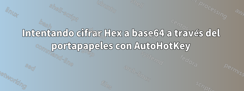Intentando cifrar Hex a base64 a través del portapapeles con AutoHotKey