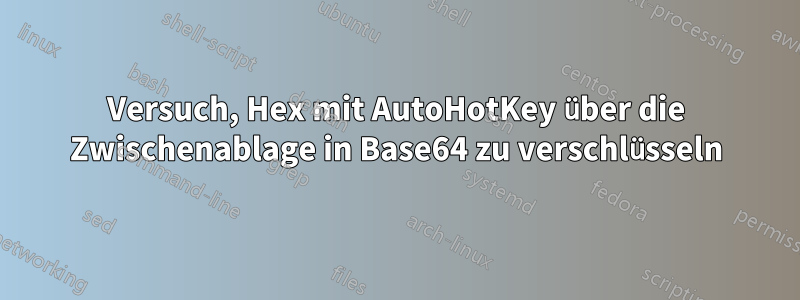 Versuch, Hex mit AutoHotKey über die Zwischenablage in Base64 zu verschlüsseln