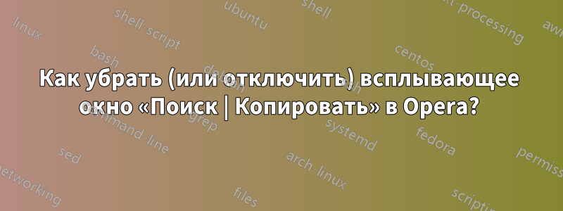 Как убрать (или отключить) всплывающее окно «Поиск | Копировать» в Opera?