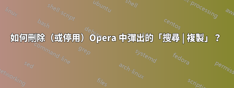 如何刪除（或停用）Opera 中彈出的「搜尋 | 複製」？