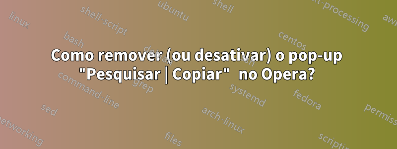 Como remover (ou desativar) o pop-up "Pesquisar | Copiar" no Opera?