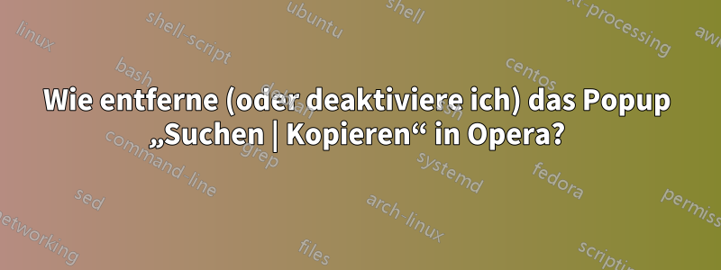 Wie entferne (oder deaktiviere ich) das Popup „Suchen | Kopieren“ in Opera?