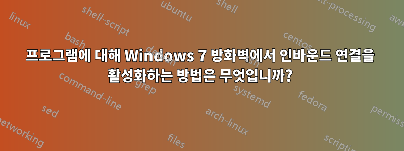 프로그램에 대해 Windows 7 방화벽에서 인바운드 연결을 활성화하는 방법은 무엇입니까?