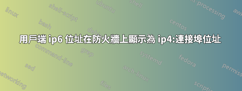 用戶端 ip6 位址在防火牆上顯示為 ip4:連接埠位址