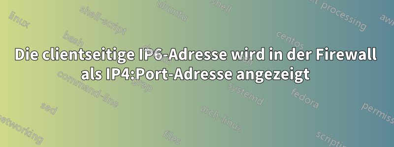 Die clientseitige IP6-Adresse wird in der Firewall als IP4:Port-Adresse angezeigt