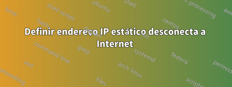 Definir endereço IP estático desconecta a Internet