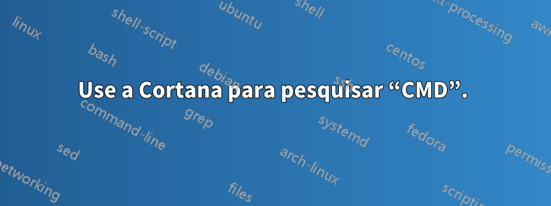 Use a Cortana para pesquisar “CMD”.