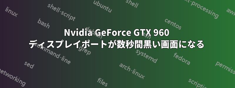 Nvidia GeForce GTX 960 ディスプレイポートが数秒間黒い画面になる