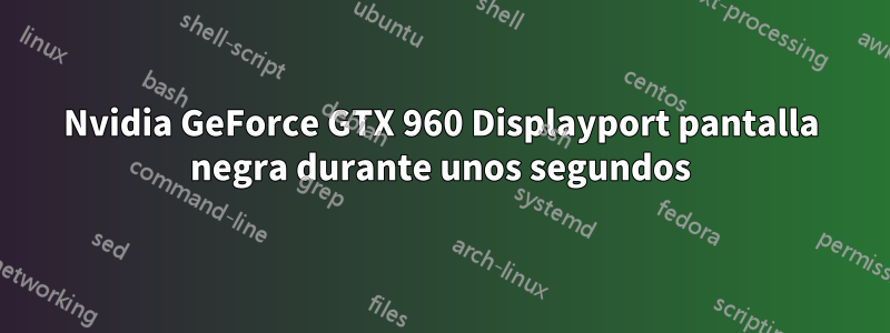 Nvidia GeForce GTX 960 Displayport pantalla negra durante unos segundos
