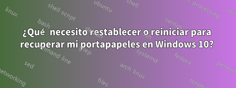 ¿Qué necesito restablecer o reiniciar para recuperar mi portapapeles en Windows 10?
