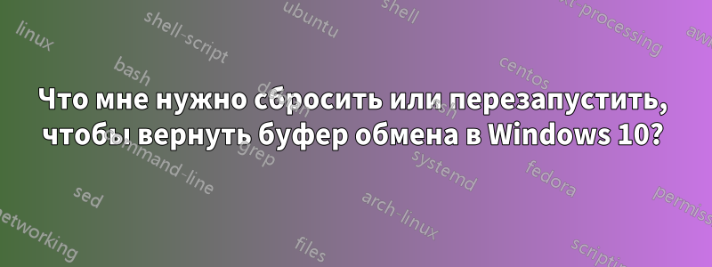 Что мне нужно сбросить или перезапустить, чтобы вернуть буфер обмена в Windows 10?