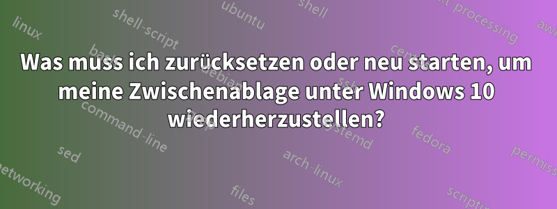 Was muss ich zurücksetzen oder neu starten, um meine Zwischenablage unter Windows 10 wiederherzustellen?