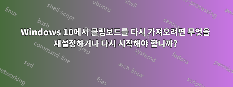 Windows 10에서 클립보드를 다시 가져오려면 무엇을 재설정하거나 다시 시작해야 합니까?