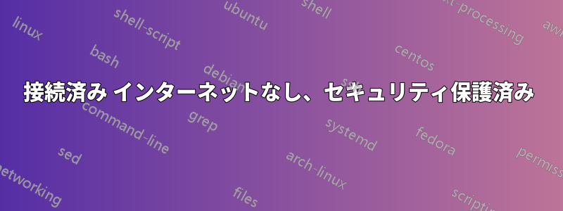 接続済み インターネットなし、セキュリティ保護済み