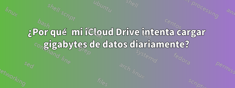 ¿Por qué mi iCloud Drive intenta cargar gigabytes de datos diariamente?