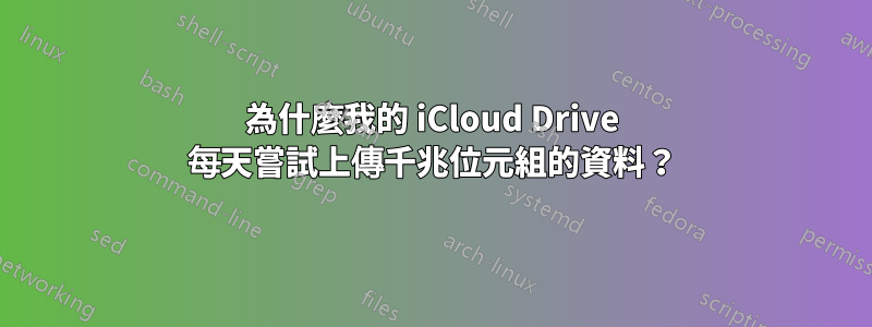 為什麼我的 iCloud Drive 每天嘗試上傳千兆位元組的資料？