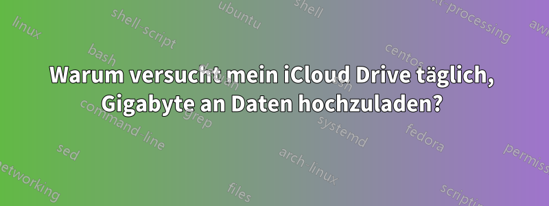 Warum versucht mein iCloud Drive täglich, Gigabyte an Daten hochzuladen?