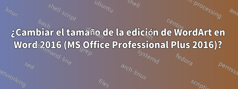 ¿Cambiar el tamaño de la edición de WordArt en Word 2016 (MS Office Professional Plus 2016)?
