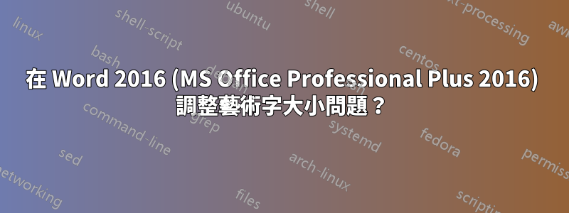 在 Word 2016 (MS Office Professional Plus 2016) 調整藝術字大小問題？