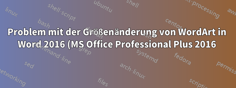 Problem mit der Größenänderung von WordArt in Word 2016 (MS Office Professional Plus 2016)?