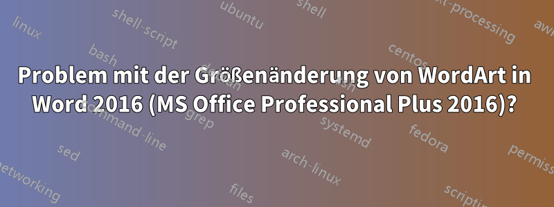 Problem mit der Größenänderung von WordArt in Word 2016 (MS Office Professional Plus 2016)?