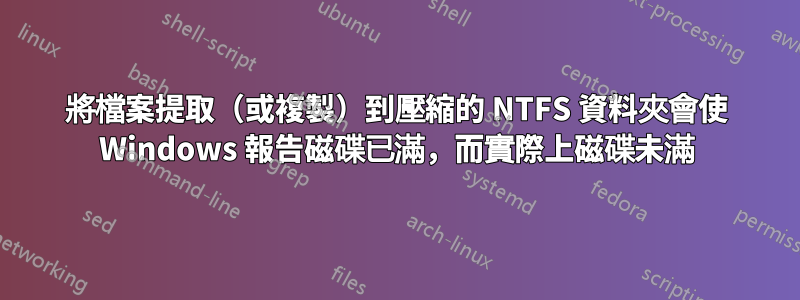 將檔案提取（或複製）到壓縮的 NTFS 資料夾會使 Windows 報告磁碟已滿，而實際上磁碟未滿