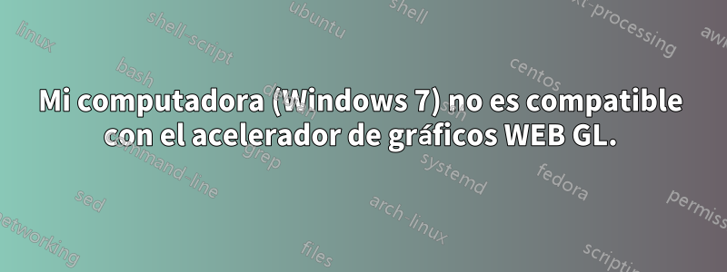 Mi computadora (Windows 7) no es compatible con el acelerador de gráficos WEB GL.