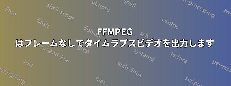 FFMPEG はフレームなしでタイムラプスビデオを出力します