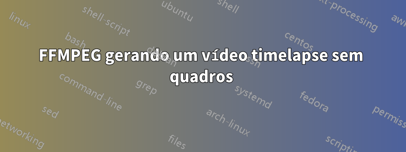 FFMPEG gerando um vídeo timelapse sem quadros