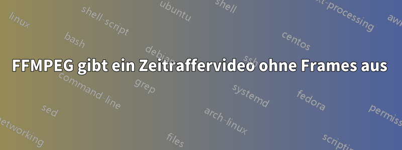 FFMPEG gibt ein Zeitraffervideo ohne Frames aus