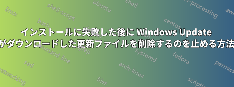 インストールに失敗した後に Windows Update がダウンロードした更新ファイルを削除するのを止める方法