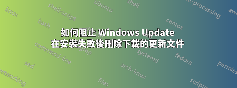 如何阻止 Windows Update 在安裝失敗後刪除下載的更新文件