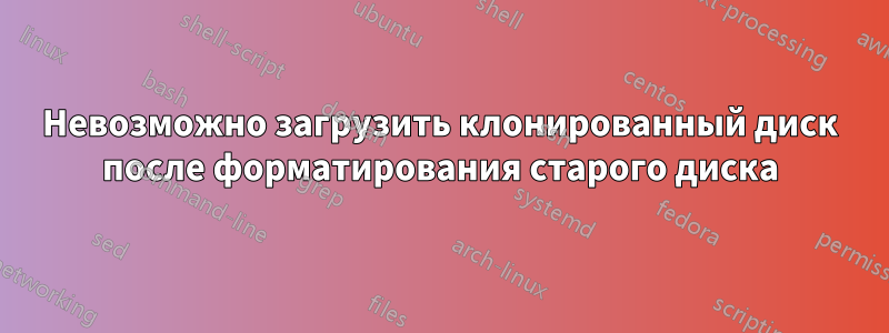 Невозможно загрузить клонированный диск после форматирования старого диска