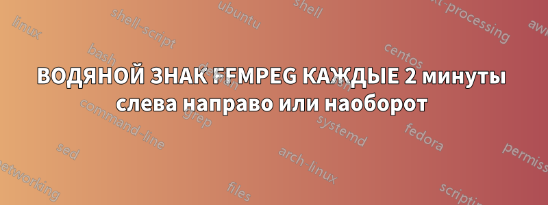 ВОДЯНОЙ ЗНАК FFMPEG КАЖДЫЕ 2 минуты слева направо или наоборот
