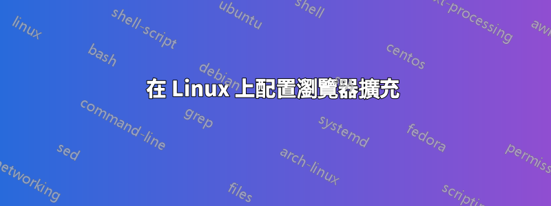 在 Linux 上配置瀏覽器擴充