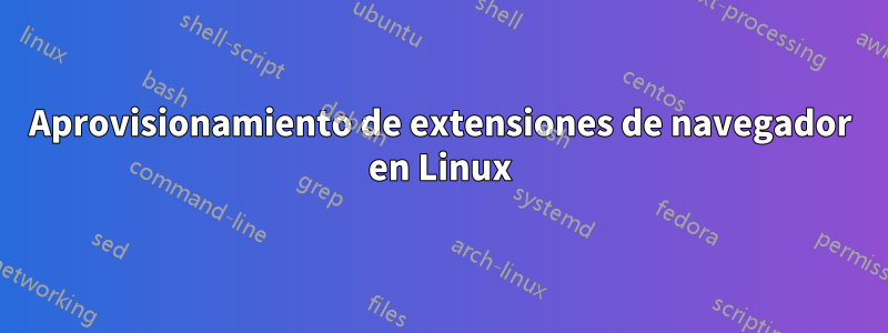 Aprovisionamiento de extensiones de navegador en Linux