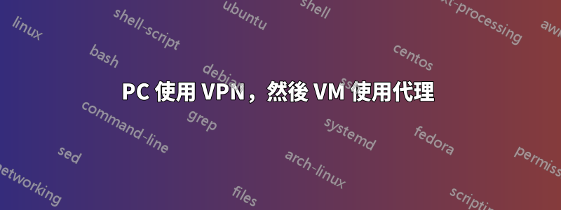 PC 使用 VPN，然後 VM 使用代理
