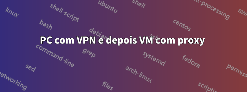 PC com VPN e depois VM com proxy