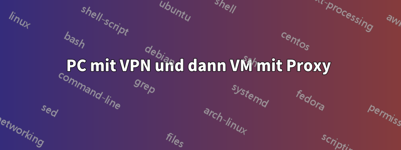 PC mit VPN und dann VM mit Proxy
