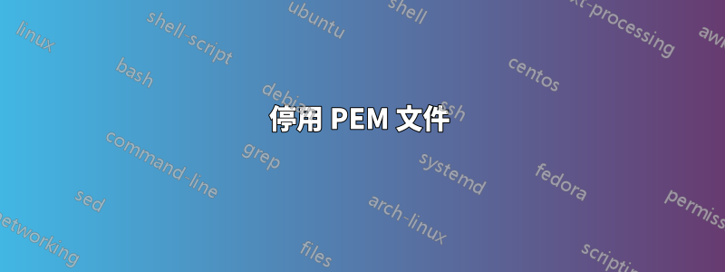 停用 PEM 文件