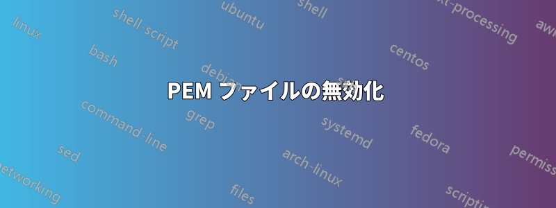 PEM ファイルの無効化