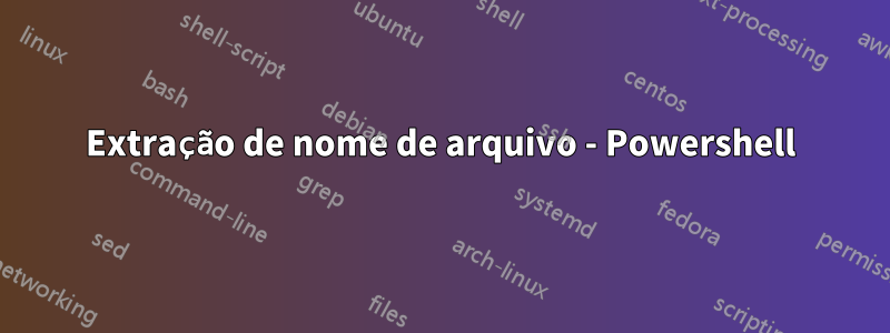 Extração de nome de arquivo - Powershell